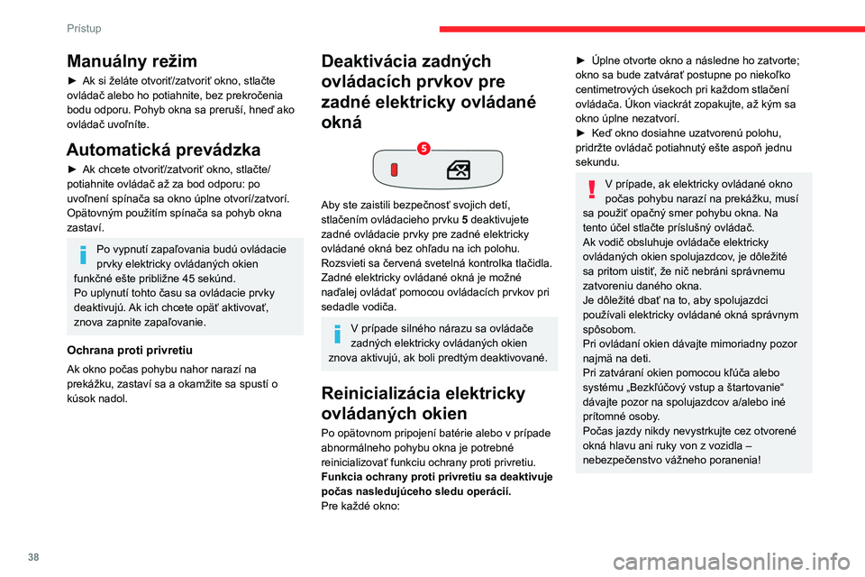 CITROEN C4 2021 Návod na použitie (in Slovak) 38
Prístup
Manuálny režim
► Ak si želáte otvoriť/zatvoriť okno, stlačte
ovládač alebo ho potiahnite, bez prekročenia
bodu odporu. Pohyb okna sa preruší, hneď ako
ovládač uvoľní CITROEN C4 2021 Návod na použitie (in Slovak) 38
Prístup
Manuálny režim
► Ak si želáte otvoriť/zatvoriť okno, stlačte
ovládač alebo ho potiahnite, bez prekročenia
bodu odporu. Pohyb okna sa preruší, hneď ako
ovládač uvoľní