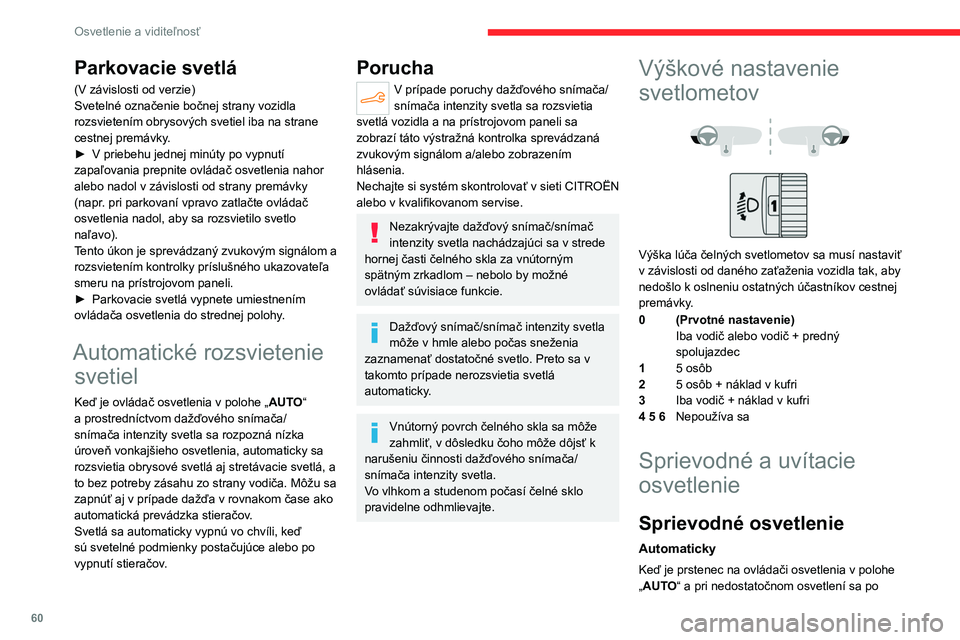 CITROEN C4 2021  Návod na použitie (in Slovak) 60
Osvetlenie a viditeľnosť
Parkovacie svetlá
(V závislosti od verzie)
Svetelné označenie bočnej strany vozidla 
rozsvietením obrysových svetiel iba na strane 
cestnej premávky.
► 
V prieb
