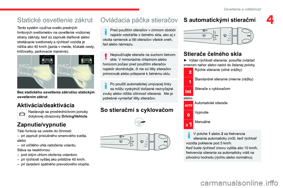CITROEN C4 2021  Návod na použitie (in Slovak) 63
Osvetlenie a viditeľnosť
4Statické osvetlenie zákrut
Tento systém využíva svetlo predných 
hmlových svetlometov na osvetlenie vnútornej 
strany zákruty, keď sú zapnuté diaľkové aleb