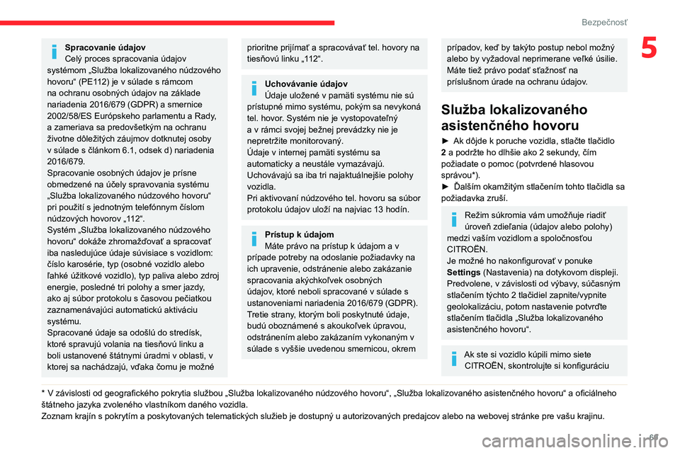 CITROEN C4 2021  Návod na použitie (in Slovak) 69
Bezpečnosť
5Spracovanie údajov
Celý proces spracovania údajov 
systémom „Služba lokalizovaného núdzového 
hovoru“ (PE112) je v súlade s rámcom 
na ochranu osobných údajov na zákl