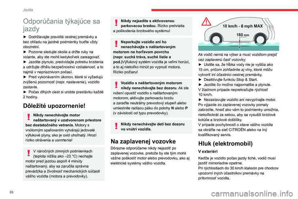 CITROEN C4 2021  Návod na použitie (in Slovak) 86
Jazda
Odporúčania týkajúce sa 
jazdy
► Dodržiavajte pravidlá cestnej premávky a 
bez ohľadu na jazdné podmienky buďte vždy 
obozretní.
►
 
Pozorne sledujte okolie a držte ruky na 
