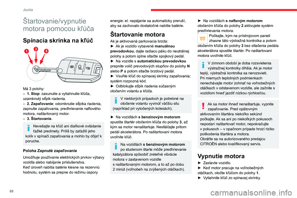 CITROEN C4 2021  Návod na použitie (in Slovak) 88
Jazda
Štartovanie/vypnutie 
motora pomocou kľúča
Spínacia skrinka na kľúč 
 
Má 3 polohy:
– 1. Stop: zasunutie a   vytiahnutie kľúča, 
uzamknutý stĺpik riadenia.
–
 
2. Zapaľovan