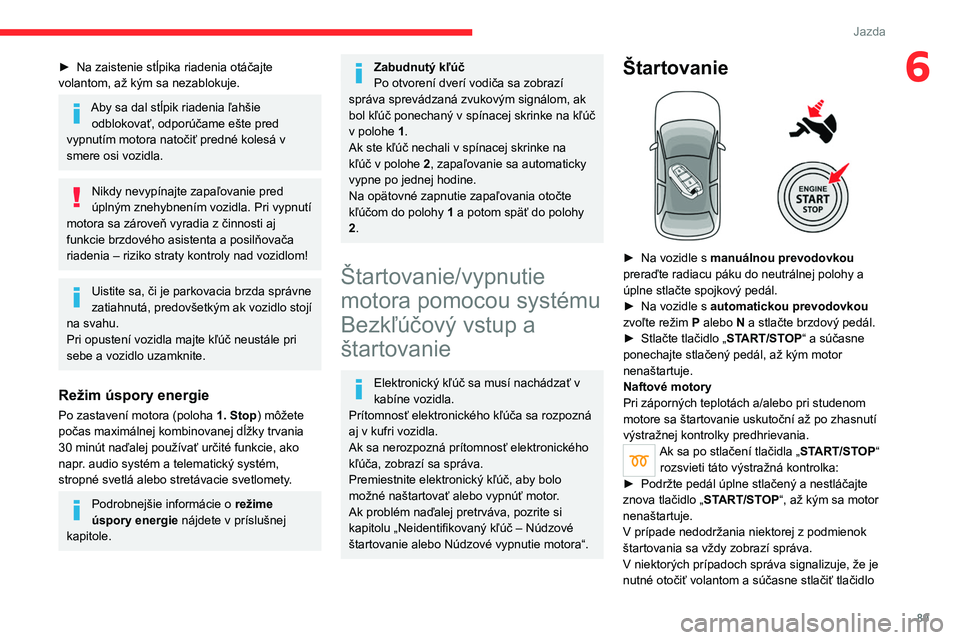 CITROEN C4 2021 Návod na použitie (in Slovak) 89
Jazda
6► Na zaistenie stĺpika riadenia otáčajte
volantom, až kým sa nezablokuje.
Aby sa dal stĺpik riadenia ľahšie odblokovať, odporúčame ešte pred
vypnutím motora natočiť predn CITROEN C4 2021 Návod na použitie (in Slovak) 89
Jazda
6► Na zaistenie stĺpika riadenia otáčajte
volantom, až kým sa nezablokuje.
Aby sa dal stĺpik riadenia ľahšie odblokovať, odporúčame ešte pred
vypnutím motora natočiť predn