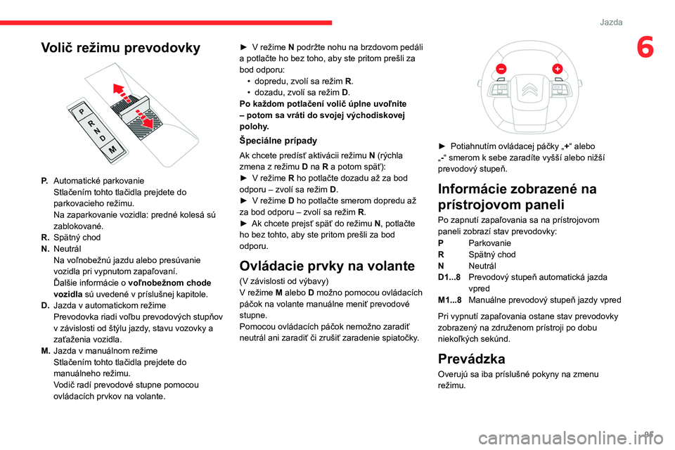 CITROEN C4 2021 Návod na použitie (in Slovak) 95
Jazda
6Volič režimu prevodovky
P.Automatické parkovanie
Stlačením tohto tlačidla prejdete do
parkovacieho režimu.
Na zaparkovanie vozidla: predné kolesá sú
zablokované.
R. Spätný CITROEN C4 2021 Návod na použitie (in Slovak) 95
Jazda
6Volič režimu prevodovky
P.Automatické parkovanie
Stlačením tohto tlačidla prejdete do
parkovacieho režimu.
Na zaparkovanie vozidla: predné kolesá sú
zablokované.
R. Spätný