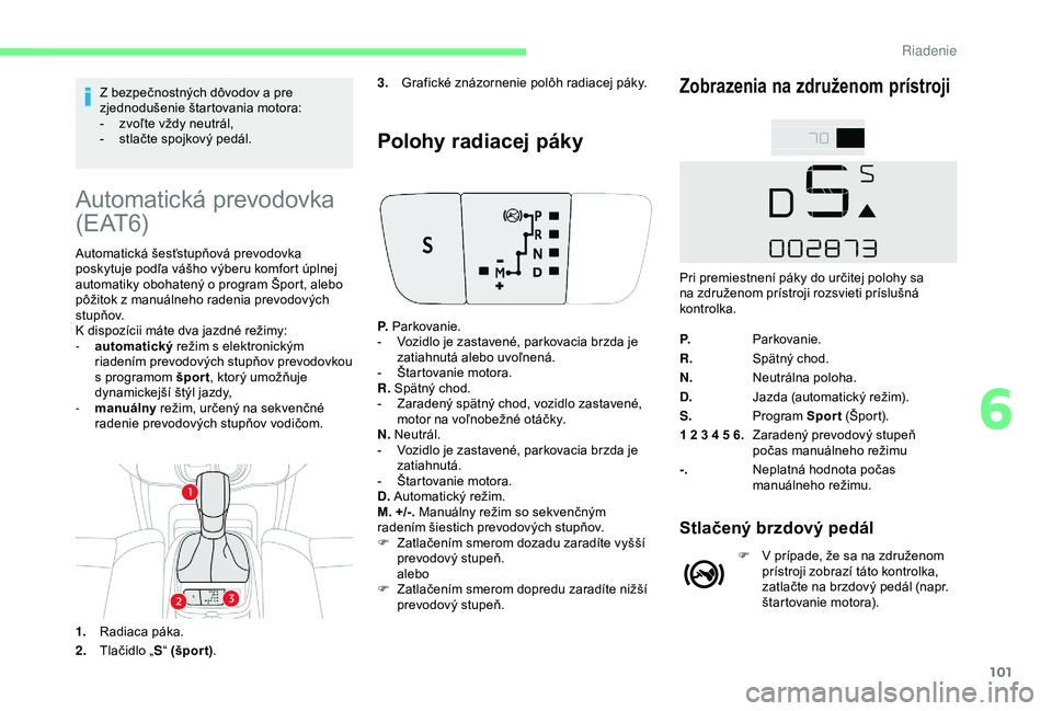 CITROEN C4 CACTUS 2019 Návod na použitie (in Slovak) 101
Z bezpečnostných dôvodov a pre
zjednodušenie štartovania motora:
-
z
voľte vždy neutrál,
-
s
tlačte spojkový pedál.
Automatická prevodovka
( E AT 6)
Automatická šesťstupňov CITROEN C4 CACTUS 2019 Návod na použitie (in Slovak) 101
Z bezpečnostných dôvodov a pre
zjednodušenie štartovania motora:
-
z
voľte vždy neutrál,
-
s
tlačte spojkový pedál.
Automatická prevodovka
( E AT 6)
Automatická šesťstupňov