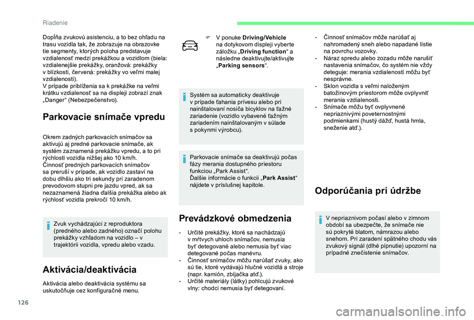 CITROEN C4 CACTUS 2019  Návod na použitie (in Slovak) 126
Dopĺňa zvukovú asistenciu, a to bez ohľadu na 
trasu vozidla tak, že zobrazuje na obrazovke 
tie segmenty, ktorých poloha predstavuje 
vzdialenosť medzi prekážkou a vozidlom (biela: 
vzdi