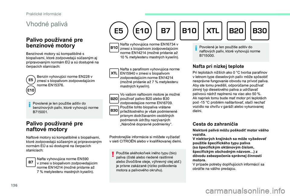 CITROEN C4 CACTUS 2019  Návod na použitie (in Slovak) 136
Vhodné palivá 
Palivo používané pre 
benzínové motory
Benzínové motory sú kompatibilné s 
biopalivami, ktoré zodpovedajú súčasným aj 
pripravovaným normám EÚ a sú dostupné na 