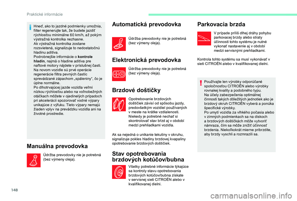 CITROEN C4 CACTUS 2019 Návod na použitie (in Slovak) 148
Hneď, ako to jazdné podmienky umožnia,
filter regenerujte tak, že budete jazdiť
rýchlosťou minimálne 60 km/h, až pokým
výstražná kontrolka nezhasne.
Ak výstražná kontrolka zost CITROEN C4 CACTUS 2019 Návod na použitie (in Slovak) 148
Hneď, ako to jazdné podmienky umožnia,
filter regenerujte tak, že budete jazdiť
rýchlosťou minimálne 60 km/h, až pokým
výstražná kontrolka nezhasne.
Ak výstražná kontrolka zost
