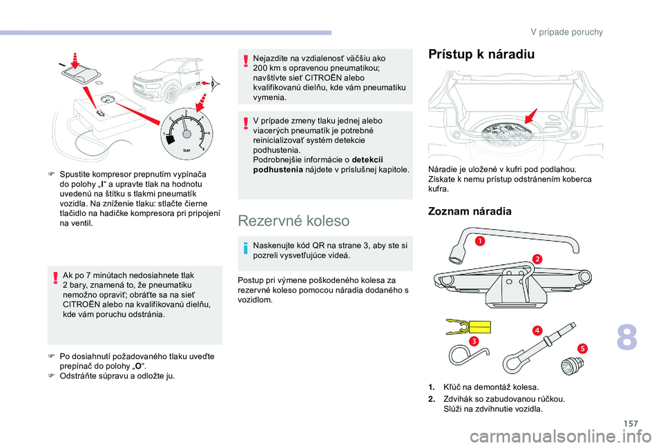 CITROEN C4 CACTUS 2019 Návod na použitie (in Slovak) 157
Ak po 7 minútach nedosiahnete tlak
2 bary, znamená to, že pneumatiku
nemožno opraviť; obráťte sa na sieť
CITROËN alebo na kvalifikovanú dielňu,
kde vám poruchu odstránia.
F
P
CITROEN C4 CACTUS 2019 Návod na použitie (in Slovak) 157
Ak po 7 minútach nedosiahnete tlak
2 bary, znamená to, že pneumatiku
nemožno opraviť; obráťte sa na sieť
CITROËN alebo na kvalifikovanú dielňu,
kde vám poruchu odstránia.
F
P