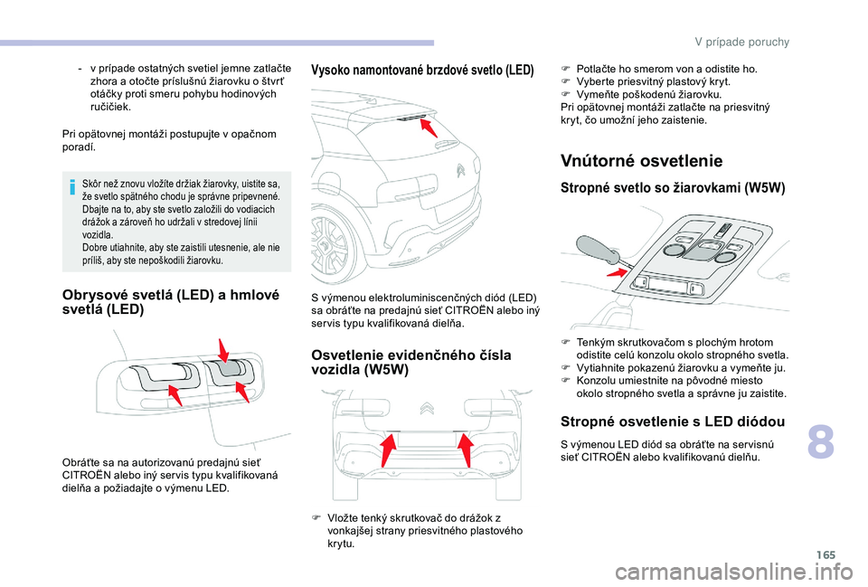 CITROEN C4 CACTUS 2019  Návod na použitie (in Slovak) 165
Pri opätovnej montáži postupujte v opačnom 
p oradí.
Skôr než znovu vložíte držiak žiarovky, uistite sa, 
že svetlo spätného chodu je správne pripevnené.
Dbajte na to, aby ste svet
