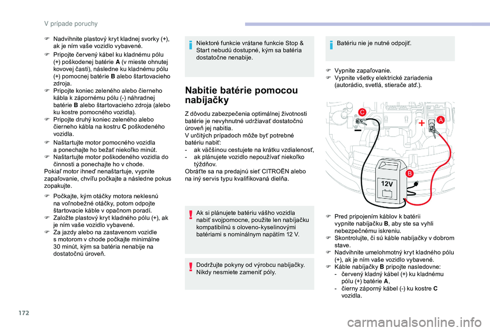 CITROEN C4 CACTUS 2019  Návod na použitie (in Slovak) 172
F Nadvihnite plastový kryt kladnej svorky (+), ak je ním vaše vozidlo vybavené.
F
 
P
 ripojte čer vený kábel ku kladnému pólu 
(+) poškodenej batérie A (v mieste ohnutej 
kovovej čast