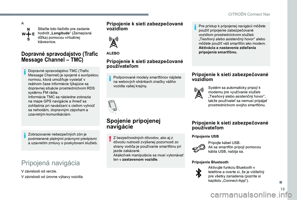 CITROEN C4 CACTUS 2019  Návod na použitie (in Slovak) 15
AStlačte toto tlačidlo pre zadanie 
hodnôt „Longitude “ (Zemepisná 
dĺžka) pomocou virtuálnej 
klávesnice.
Dopravné spravodajstvo (Trafic 
Message Channel – TMC)
Dopravné spravodajs