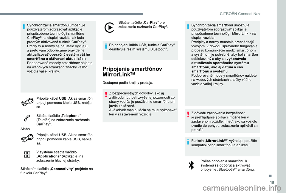 CITROEN C4 CACTUS 2019  Návod na použitie (in Slovak) 19
Synchronizácia smartfónu umožňuje 
používateľom zobrazovať aplikácie 
prispôsobené technológii smartfónu 
CarPlay
® na displeji vozidla, ak bola 
predtým aktivovaná funkcia CarPlay�