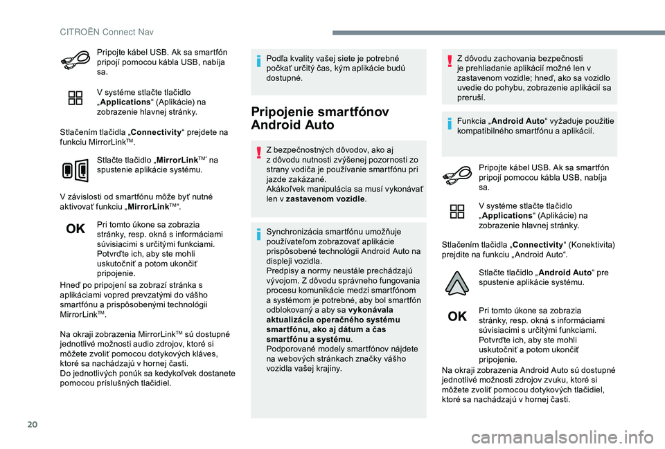CITROEN C4 CACTUS 2019 Návod na použitie (in Slovak) 20
Pripojte kábel USB. Ak sa smartfón
pripojí pomocou kábla USB, nabíja
sa.
V systéme stlačte tlačidlo
„Applications “ (Aplikácie) na
zobrazenie hlavnej stránky.
Stlačením tlačidl CITROEN C4 CACTUS 2019 Návod na použitie (in Slovak) 20
Pripojte kábel USB. Ak sa smartfón
pripojí pomocou kábla USB, nabíja
sa.
V systéme stlačte tlačidlo
„Applications “ (Aplikácie) na
zobrazenie hlavnej stránky.
Stlačením tlačidl