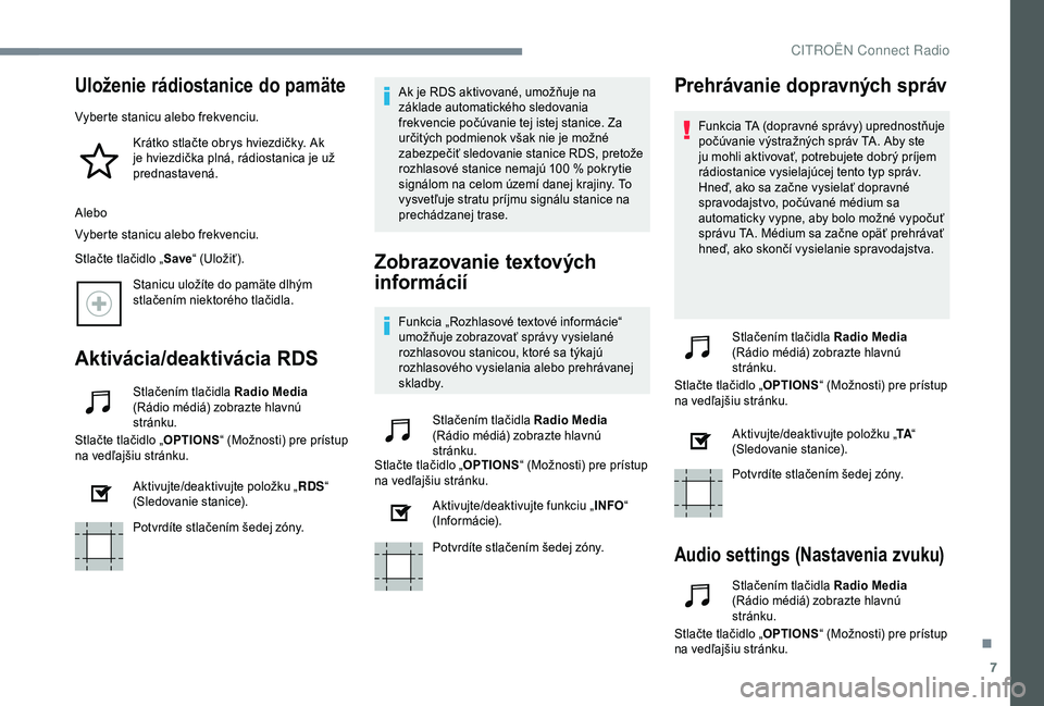 CITROEN C4 CACTUS 2019  Návod na použitie (in Slovak) 7
Uloženie rádiostanice do pamäte
Vyberte stanicu alebo frekvenciu.Krátko stlačte obrys hviezdičky. Ak 
je hviezdička plná, rádiostanica je už 
prednastavená.
Alebo
Vyberte stanicu alebo fr