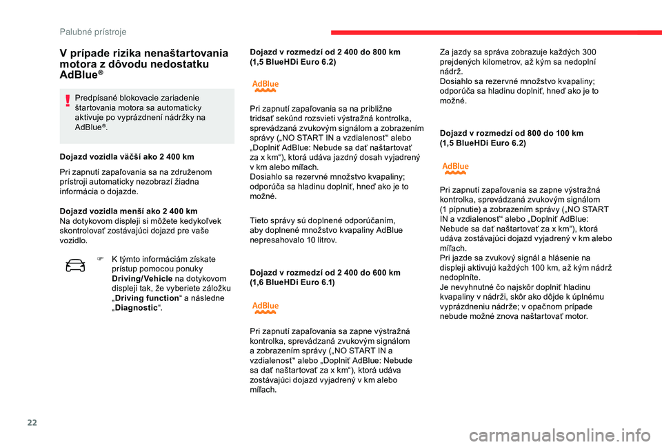 CITROEN C4 CACTUS 2019  Návod na použitie (in Slovak) 22
Dojazd v rozmedzí od 2 400 do 600 km 
( 1,6   BlueHDi Euro 6.1) Dojazd v
  rozmedzí od 800 do 100   km 
(1,5 BlueHDi Euro 6.2)
V prípade rizika nenaštartovania 
motora z dôvodu nedostatku 
AdB