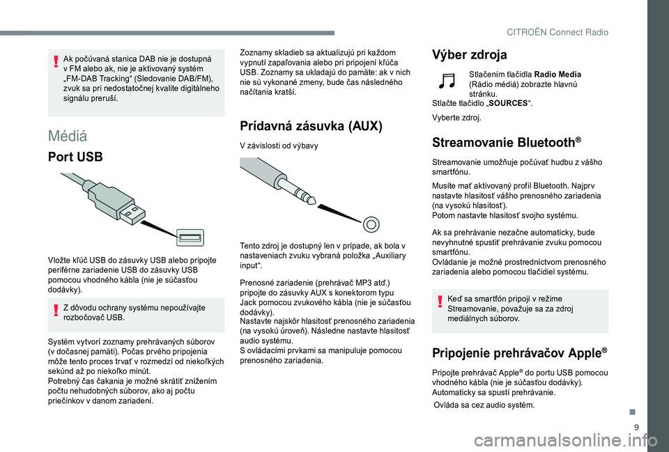 CITROEN C4 CACTUS 2019  Návod na použitie (in Slovak) 9
Médiá
Por t  USB
Vložte kľúč USB do zásuvky USB alebo pripojte 
periférne zariadenie USB do zásuvky USB 
pomocou vhodného kábla (nie je súčasťou 
dodávk y).Z dôvodu ochrany systému 