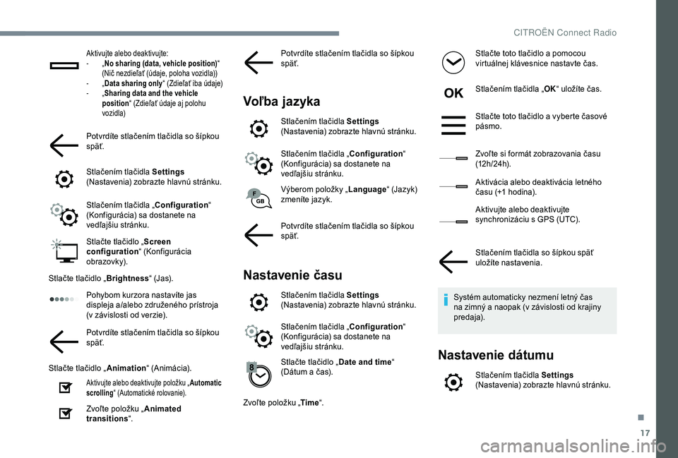 CITROEN C4 CACTUS 2019  Návod na použitie (in Slovak) 17
Aktivujte alebo deaktivujte:
-  „No sharing (data, vehicle position) “ 
(Nič nezdieľať (údaje, poloha vozidla))
-
  „Data sharing only “ (Zdieľať iba údaje)
-
  „Sharing data and t