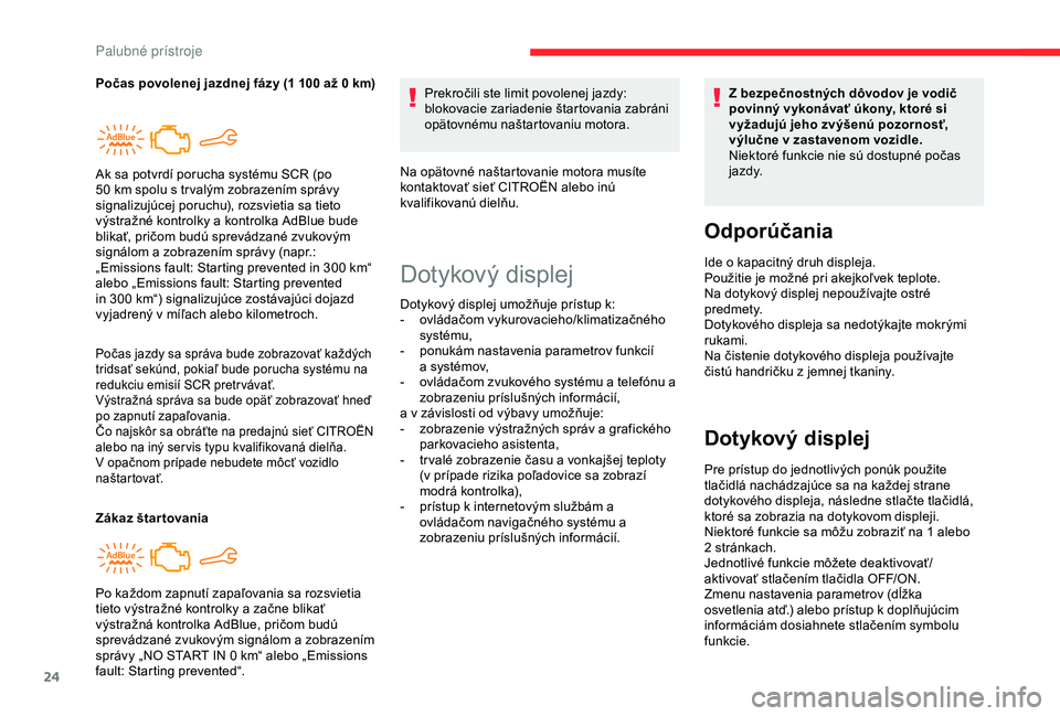 CITROEN C4 CACTUS 2019  Návod na použitie (in Slovak) 24
Počas jazdy sa správa bude zobrazovať každých 
tridsať sekúnd, pokiaľ bude porucha systému na 
redukciu emisií SCR pretr vávať.
Výstražná správa sa bude opäť zobrazovať hneď 
po