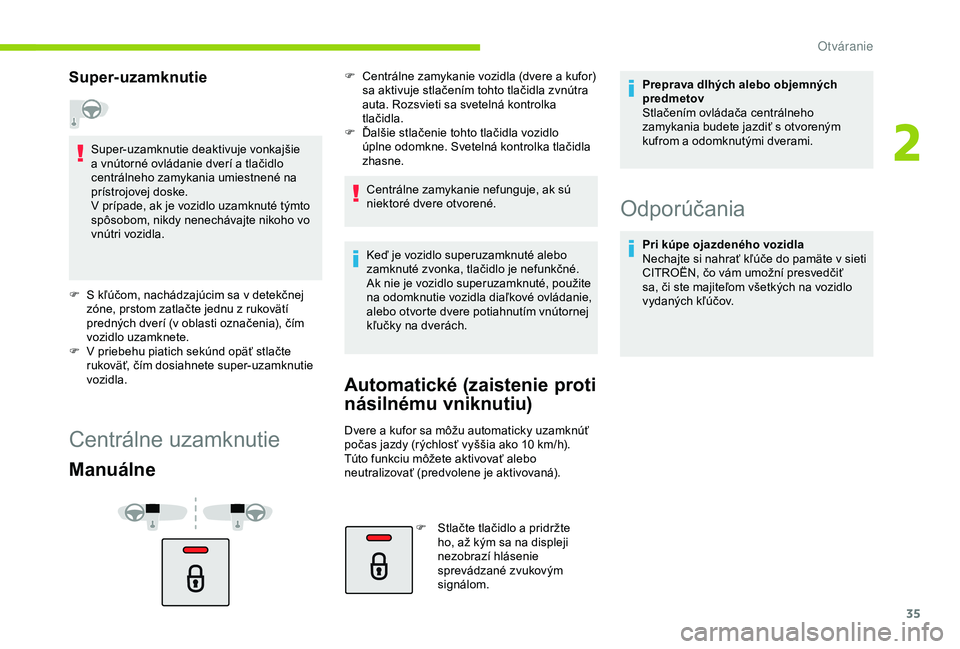 CITROEN C4 CACTUS 2019  Návod na použitie (in Slovak) 35
Super-uzamknutie
Super-uzamknutie deaktivuje vonkajšie 
a vnútorné ovládanie dverí a tlačidlo 
centrálneho zamykania umiestnené na 
prístrojovej doske.
V prípade, ak je vozidlo uzamknuté