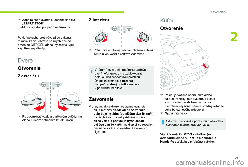 CITROEN C4 CACTUS 2019 Návod na použitie (in Slovak) 39
Dvere
Otvorenie
Z exteriéru
F Po odomknutí vozidla diaľkovým ovládaním alebo kľúčom potiahnite kľučku dverí.
Z interiéru
F Potiahnite vnútorný ovládač otvárania dverí. Tento úko CITROEN C4 CACTUS 2019 Návod na použitie (in Slovak) 39
Dvere
Otvorenie
Z exteriéru
F Po odomknutí vozidla diaľkovým ovládaním alebo kľúčom potiahnite kľučku dverí.
Z interiéru
F Potiahnite vnútorný ovládač otvárania dverí. Tento úko