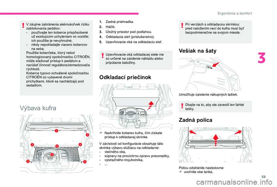 CITROEN C4 CACTUS 2019 Návod na použitie (in Slovak) 59
V záujme zabránenia akémukoľvek riziku
zablokovania pedálov:
-
p
oužívajte len koberce prispôsobené
už existujúcim uchyteniam vo vozidle;
ich použitie je nevyhnutné,
-
n
ikdy n CITROEN C4 CACTUS 2019 Návod na použitie (in Slovak) 59
V záujme zabránenia akémukoľvek riziku
zablokovania pedálov:
-
p
oužívajte len koberce prispôsobené
už existujúcim uchyteniam vo vozidle;
ich použitie je nevyhnutné,
-
n
ikdy n
