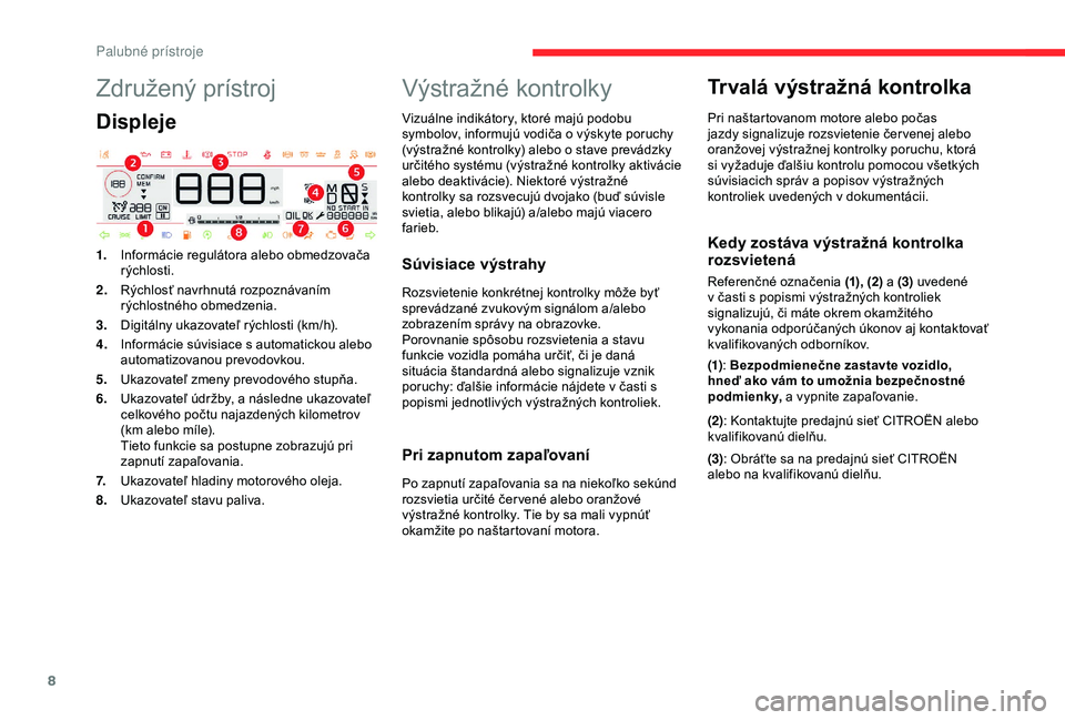 CITROEN C4 CACTUS 2019 Návod na použitie (in Slovak) 8
Združený prístroj
Displeje
1.Informácie regulátora alebo obmedzovača
rýchlosti.
2. Rýchlosť navrhnutá rozpoznávaním
rýchlostného obmedzenia.
3. Digitálny ukazovateľ rýchlosti (km/ CITROEN C4 CACTUS 2019 Návod na použitie (in Slovak) 8
Združený prístroj
Displeje
1.Informácie regulátora alebo obmedzovača
rýchlosti.
2. Rýchlosť navrhnutá rozpoznávaním
rýchlostného obmedzenia.
3. Digitálny ukazovateľ rýchlosti (km/