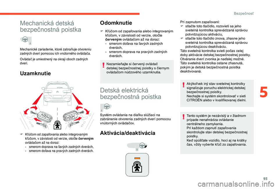 CITROEN C4 CACTUS 2019  Návod na použitie (in Slovak) 93
Mechanická detská 
bezpečnostná poistka
UzamknutieOdomknutie
F Kľúčom od zapaľovania alebo integrovaným 
kľúčom, v závislosti od verzie, otočte 
čer veným  ovládačom až na doraz: