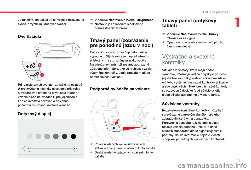 CITROEN C4 SPACETOURER 2021  Návod na použitie (in Slovak) 11
Dve tlačidlá
Dotykový displej
F V ponuke Nastavenia zvoľte „Brightness “.
F  N astavte jas stlačením šípok alebo 
premiestnením kurzora.
Tmavý panel (zobrazenie 
pre pohodlnú jazdu v