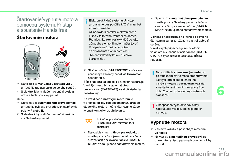 CITROEN C4 SPACETOURER 2021  Návod na použitie (in Slovak) 129
Štartovanie/vypnutie motora 
pomocou systémuPrístup 
a  spustenie Hands free
Štartovanie motora
Elektronický kľúč systému „Prístup 
a  spustenie bez použitia kľúča“ musí byť 
v