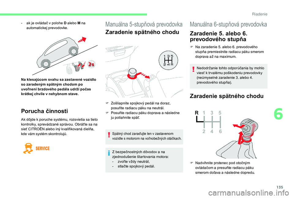 CITROEN C4 SPACETOURER 2021  Návod na použitie (in Slovak) 135
Manuálna 5-stupňová prevodovka
Zaradenie spätného chodu
Spätný chod zaraďujte len v zastavenom 
v ozidle s   motorom na voľnobežných otáčkach.
Z bezpečnostných dôvodov a na 
z jedn