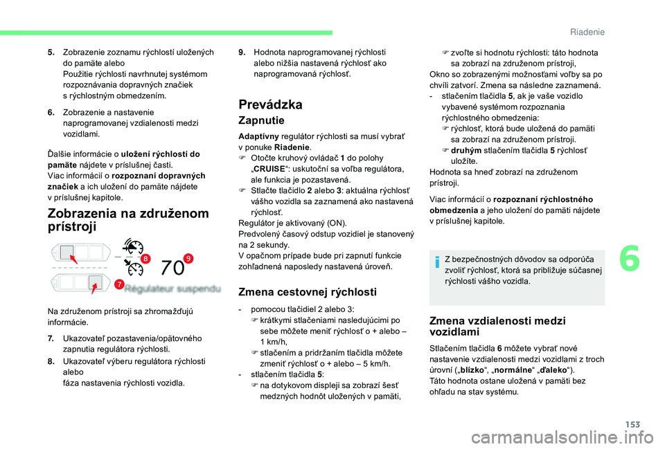 CITROEN C4 SPACETOURER 2021 Návod na použitie (in Slovak) 153
Zobrazenia na združenom
prístroji
Na združenom prístroji sa zhromažďujú
informácie.
Prevádzka
Zapnutie
Adaptívny regulátor rýchlosti sa musí vybrať
v ponuke Riadenie .
F
O
to CITROEN C4 SPACETOURER 2021 Návod na použitie (in Slovak) 153
Zobrazenia na združenom
prístroji
Na združenom prístroji sa zhromažďujú
informácie.
Prevádzka
Zapnutie
Adaptívny regulátor rýchlosti sa musí vybrať
v ponuke Riadenie .
F
O
to