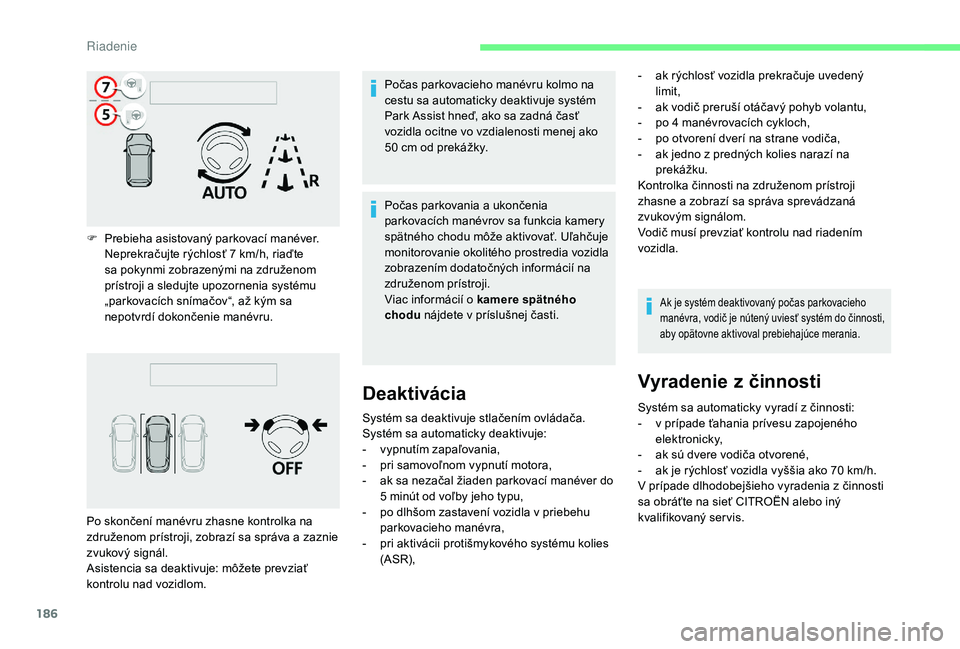 CITROEN C4 SPACETOURER 2021  Návod na použitie (in Slovak) 186
F Prebieha asistovaný parkovací manéver.Neprekračujte rýchlosť 7   km/h, riaďte 
sa pokynmi zobrazenými na združenom 
prístroji a
  sledujte upozornenia systému 
„parkovacích sníma�