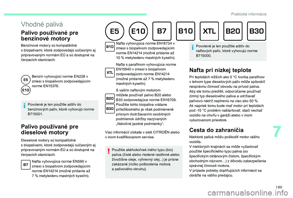 CITROEN C4 SPACETOURER 2021 Návod na použitie (in Slovak) 189
Vhodné palivá
Palivo používané pre
benzínové motory
Benzínové motory sú kompatibilné
s biopalivami, ktoré zodpovedajú súčasným aj
pripravovaným normám EÚ a
sú dostupné n CITROEN C4 SPACETOURER 2021 Návod na použitie (in Slovak) 189
Vhodné palivá
Palivo používané pre
benzínové motory
Benzínové motory sú kompatibilné
s biopalivami, ktoré zodpovedajú súčasným aj
pripravovaným normám EÚ a
sú dostupné n
