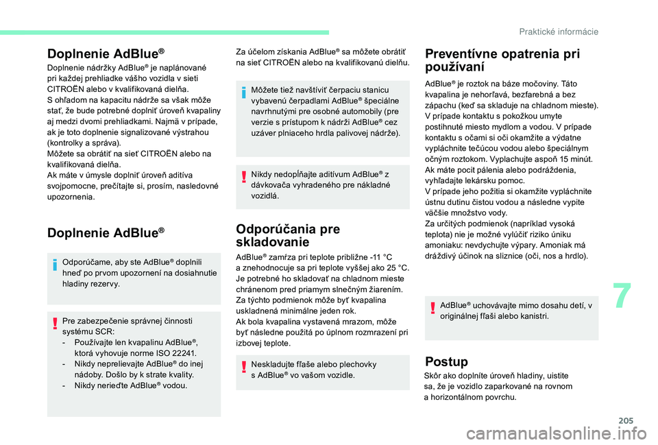 CITROEN C4 SPACETOURER 2021  Návod na použitie (in Slovak) 205
Doplnenie AdBlue®
Doplnenie nádržky AdBlue® je naplánované 
pri každej prehliadke vášho vozidla v   sieti 
CITROËN alebo v
 
kvalifikovaná dielňa.
S ohľadom na kapacitu nádrže sa v�