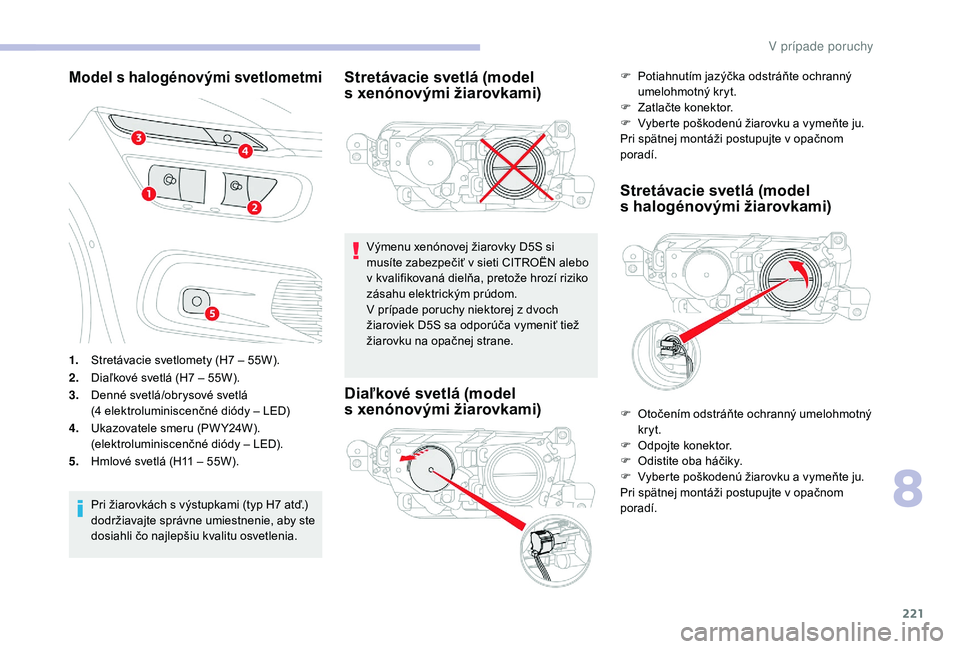 CITROEN C4 SPACETOURER 2021 Návod na použitie (in Slovak) 221
Model s halogénovými svetlometmi
1.Stretávacie svetlomety (H7 – 55W).
2. Diaľkové svetlá (H7
– 55W).
3. Denné svetlá/obrysové svetlá
(4
elektroluminiscenčné diódy – LE CITROEN C4 SPACETOURER 2021 Návod na použitie (in Slovak) 221
Model s halogénovými svetlometmi
1.Stretávacie svetlomety (H7 – 55W).
2. Diaľkové svetlá (H7
– 55W).
3. Denné svetlá/obrysové svetlá
(4
elektroluminiscenčné diódy – LE