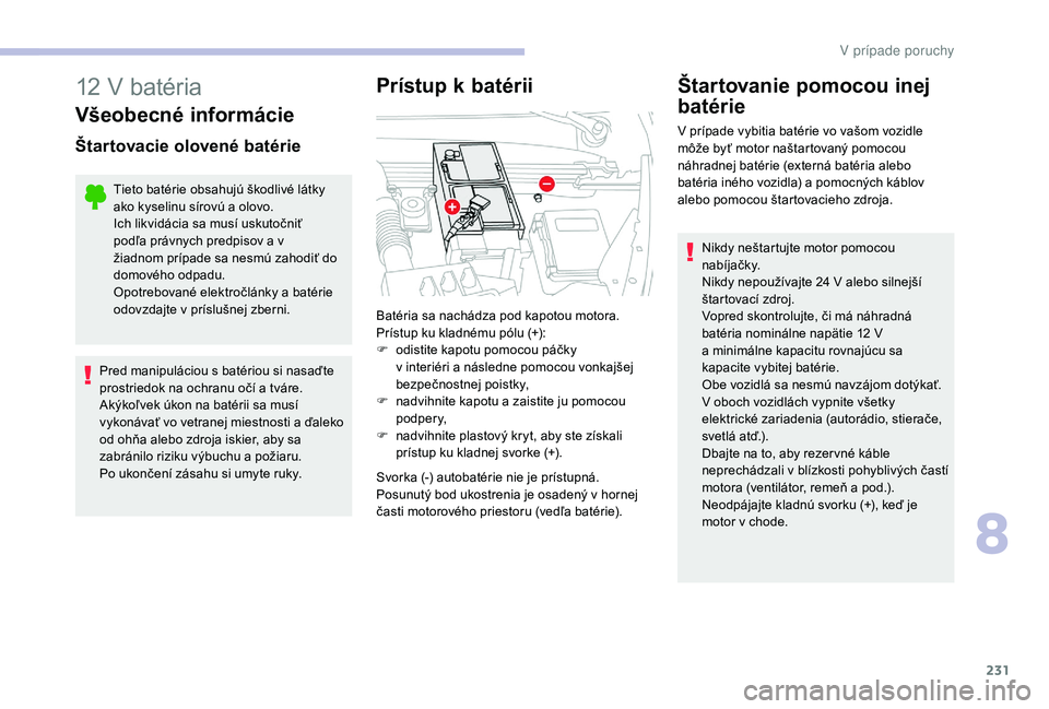 CITROEN C4 SPACETOURER 2021  Návod na použitie (in Slovak) 231
12 V batéria
Všeobecné informácie
Štartovacie olovené batérie
Tieto batérie obsahujú škodlivé látky 
ako kyselinu sírovú a  olovo.
Ich likvidácia sa musí uskutočniť 
podľa práv