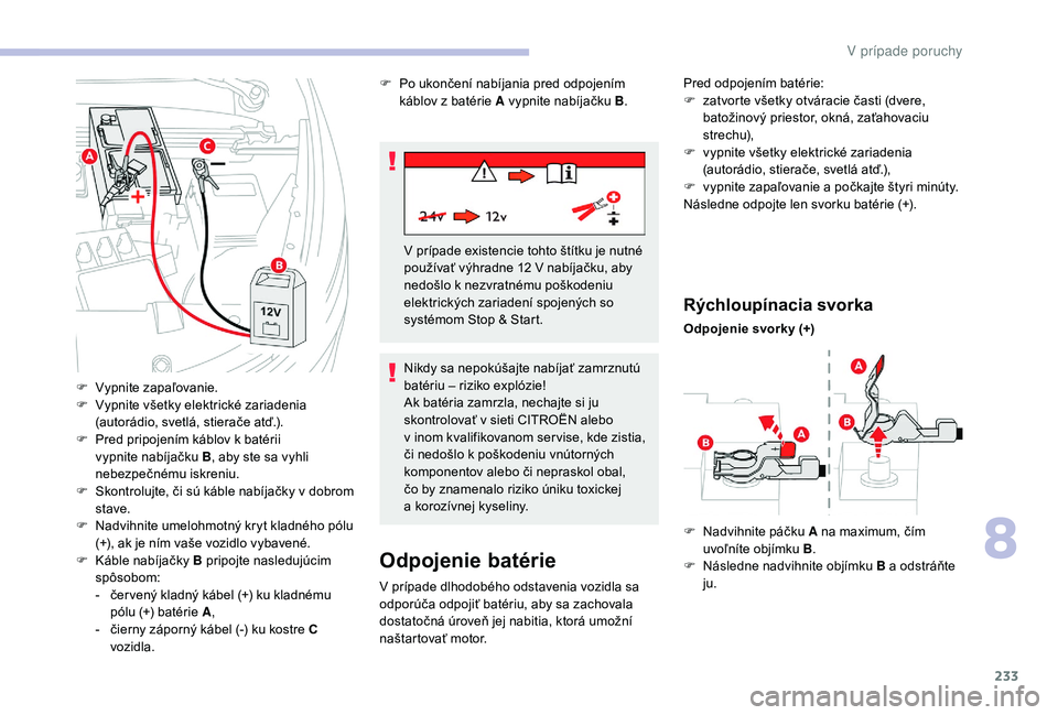 CITROEN C4 SPACETOURER 2021 Návod na použitie (in Slovak) 233
Odpojenie batérie
V prípade dlhodobého odstavenia vozidla sa
odporúča odpojiť batériu, aby sa zachovala
dostatočná úroveň jej nabitia, ktorá umožní
naštartovať motor.
Rýchloup CITROEN C4 SPACETOURER 2021 Návod na použitie (in Slovak) 233
Odpojenie batérie
V prípade dlhodobého odstavenia vozidla sa
odporúča odpojiť batériu, aby sa zachovala
dostatočná úroveň jej nabitia, ktorá umožní
naštartovať motor.
Rýchloup