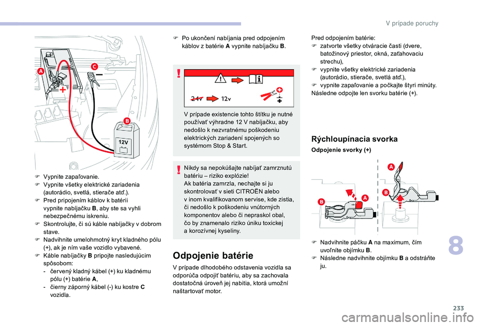 CITROEN C4 SPACETOURER 2021  Návod na použitie (in Slovak) 233
Odpojenie batérie
V prípade dlhodobého odstavenia vozidla sa 
odporúča odpojiť batériu, aby sa zachovala 
dostatočná úroveň jej nabitia, ktorá umožní 
naštartovať motor.
Rýchloup�