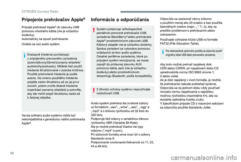 CITROEN C4 SPACETOURER 2021  Návod na použitie (in Slovak) 10
Pripojenie prehrávačov Apple®
Pripojte prehrávač Apple® do zásuvky USB 
pomocou vhodného kábla (nie je súčasťou 
dodávk y).
Automaticky sa spustí prehrávanie.
Ovláda sa cez audio sy