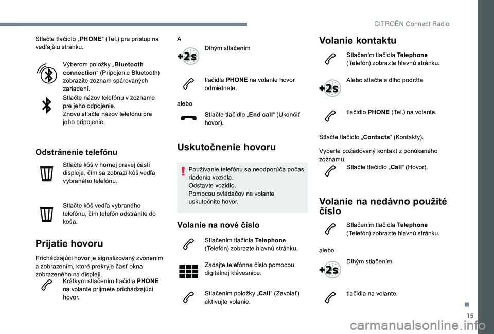 CITROEN C4 SPACETOURER 2021  Návod na použitie (in Slovak) 15
Stlačte tlačidlo „PHONE“ (Tel.) pre prístup na 
vedľajšiu stránku.
Výberom položky „ Bluetooth 
connection “ (Pripojenie Bluetooth) 
zobrazíte zoznam spárovaných 
zariadení.
Stl