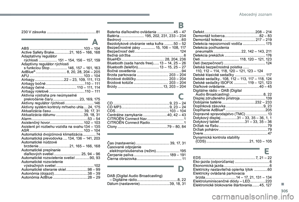 CITROEN C4 SPACETOURER 2021 Návod na použitie (in Slovak) 305
ABS .....................................................103 – 104
Active Safety Brake............... 21, 165 – 166, 168
Adaptatívny regulátor rýchlosti
...............
... 151 CITROEN C4 SPACETOURER 2021 Návod na použitie (in Slovak) 305
ABS .....................................................103 – 104
Active Safety Brake............... 21, 165 – 166, 168
Adaptatívny regulátor rýchlosti
...............
... 151