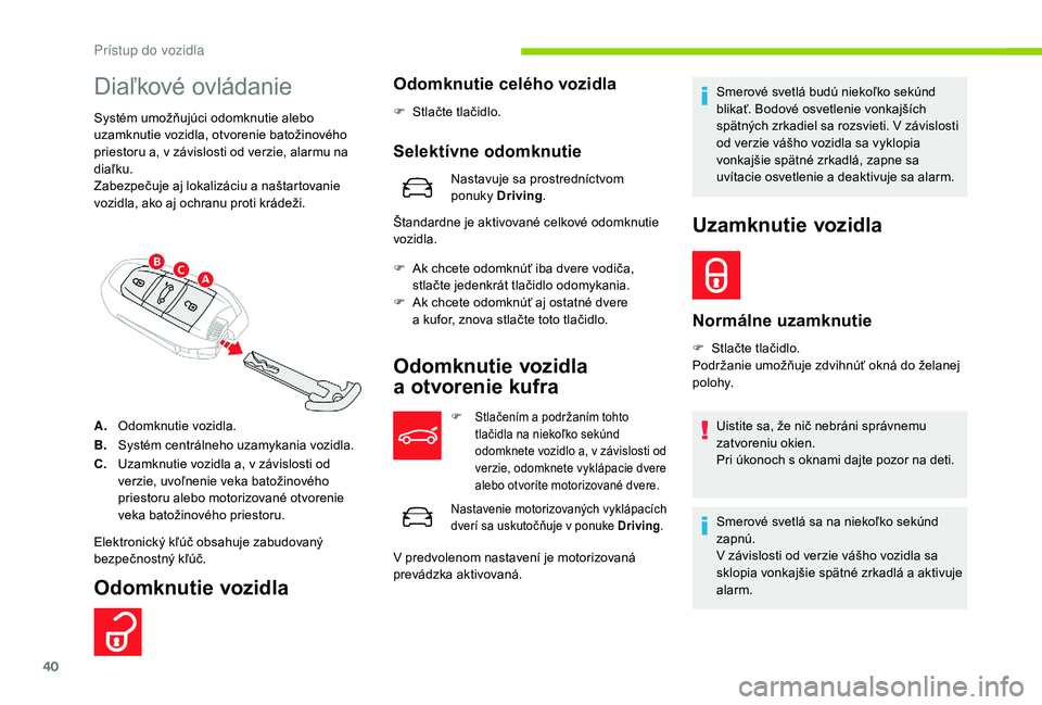 CITROEN C4 SPACETOURER 2021  Návod na použitie (in Slovak) 40
Diaľkové ovládanie
Systém umožňujúci odomknutie alebo 
uzamknutie vozidla, otvorenie batožinového 
priestoru a, v závislosti od verzie, alarmu na 
diaľku.
Zabezpečuje aj lokalizáciu a 