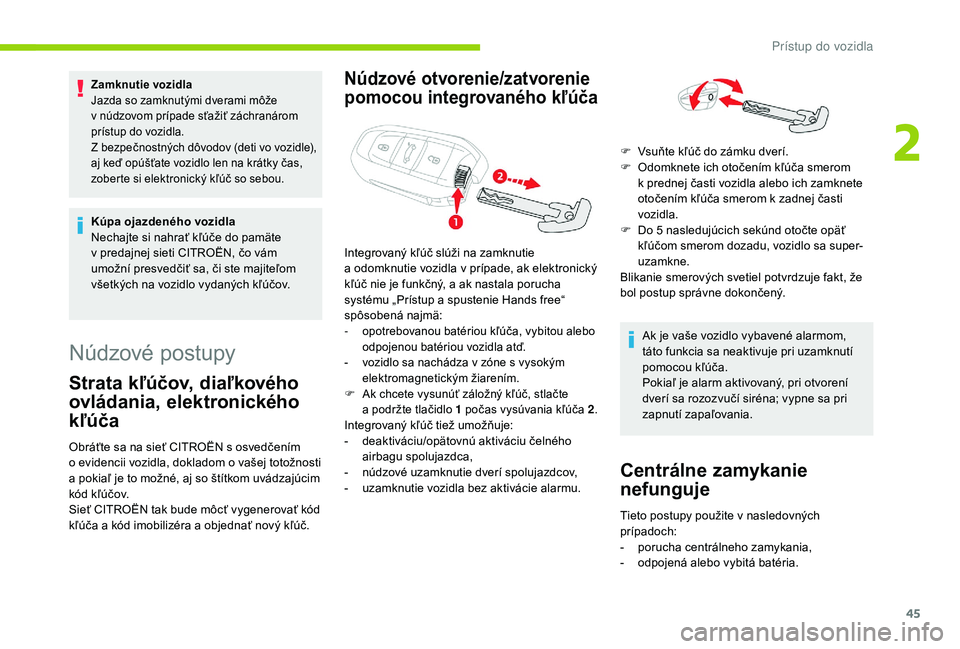 CITROEN C4 SPACETOURER 2021  Návod na použitie (in Slovak) 45
Zamknutie vozidla
Jazda so zamknutými dverami môže 
v  núdzovom prípade sťažiť záchranárom 
prístup do vozidla.
Z bezpečnostných dôvodov (deti vo vozidle), 
aj keď opúšťate vozidl