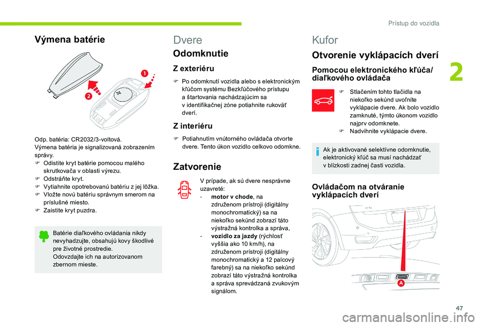 CITROEN C4 SPACETOURER 2021  Návod na použitie (in Slovak) 47
Výmena batérie
Batérie diaľkového ovládania nikdy 
nevyhadzujte, obsahujú kovy škodlivé 
pre životné prostredie.
Odovzdajte ich na autorizovanom 
zbernom mieste.
Dvere
Odomknutie
Z exter