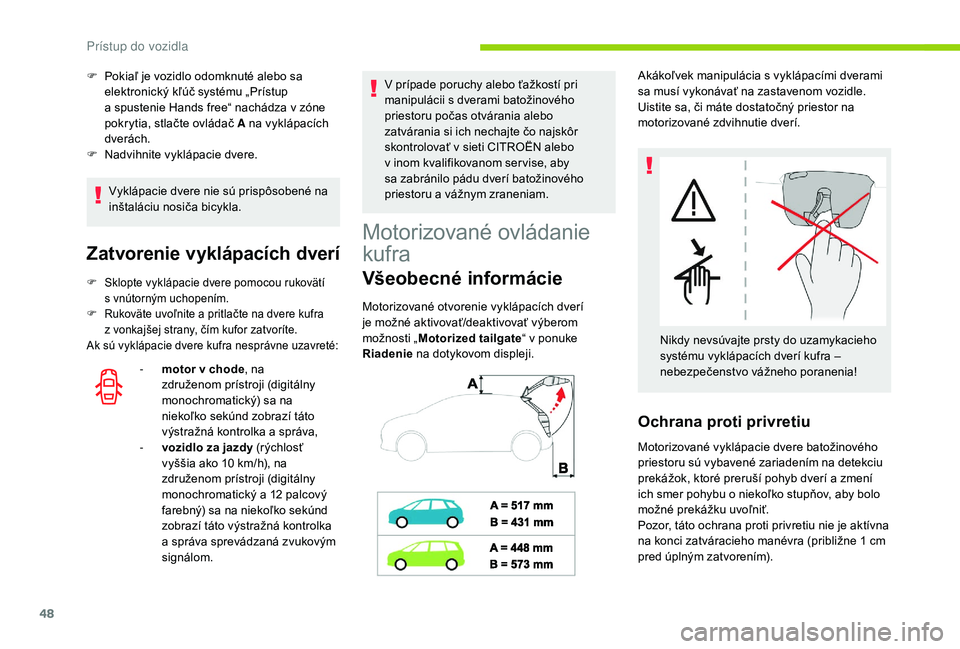 CITROEN C4 SPACETOURER 2021  Návod na použitie (in Slovak) 48
Vyklápacie dvere nie sú prispôsobené na 
inštaláciu nosiča bicykla.
Zatvorenie vyklápacích dverí
F Sklopte vyklápacie dvere pomocou rukovätí s   vnútorným uchopením.
F
 
R
 ukoväte