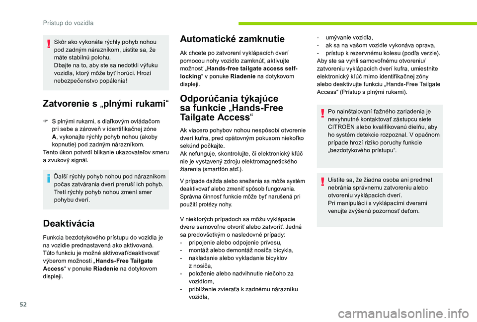 CITROEN C4 SPACETOURER 2021  Návod na použitie (in Slovak) 52
Skôr ako vykonáte rýchly pohyb nohou 
pod zadným nárazníkom, uistite sa, že 
máte stabilnú polohu.
Dbajte na to, aby ste sa nedotkli výfuku 
vozidla, ktorý môže byť horúci. Hrozí 
n