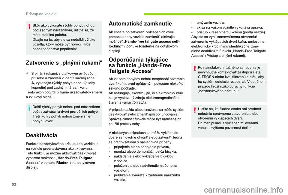 CITROEN C4 SPACETOURER 2021  Návod na použitie (in Slovak) 52
Skôr ako vykonáte rýchly pohyb nohou 
pod zadným nárazníkom, uistite sa, že 
máte stabilnú polohu.
Dbajte na to, aby ste sa nedotkli výfuku 
vozidla, ktorý môže byť horúci. Hrozí 
n