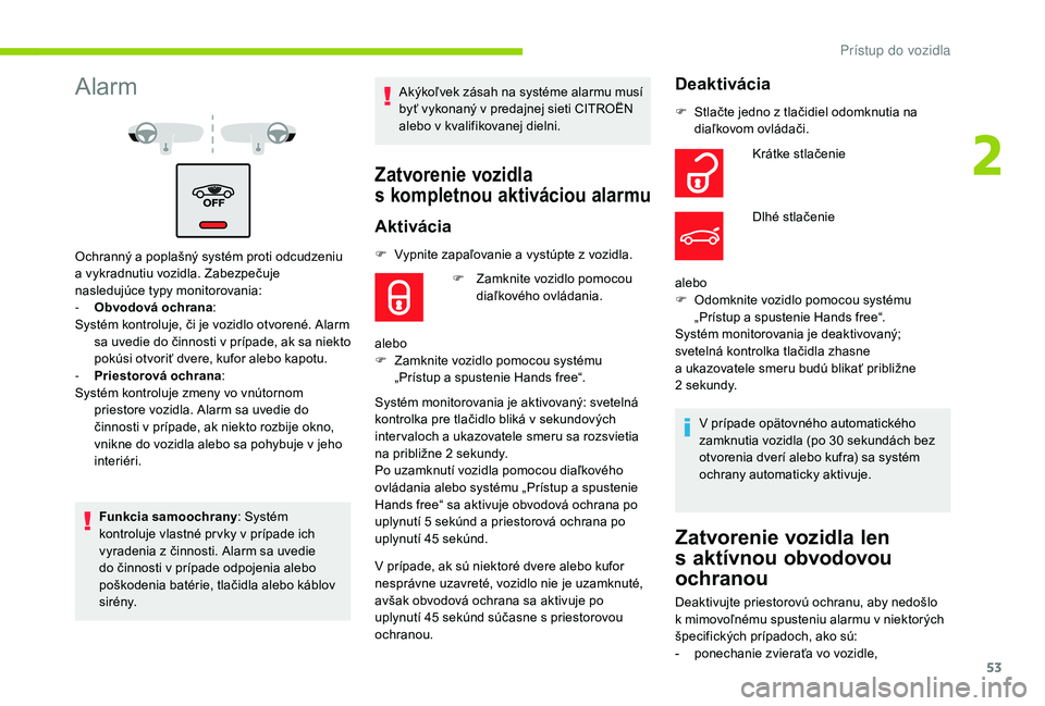 CITROEN C4 SPACETOURER 2021  Návod na použitie (in Slovak) 53
Alarm
Ochranný a poplašný systém proti odcudzeniu 
a   vykradnutiu vozidla. Zabezpečuje 
nasledujúce typy monitorovania:
-
 
O
 bvodová ochrana :
Systém kontroluje, či je vozidlo otvorené