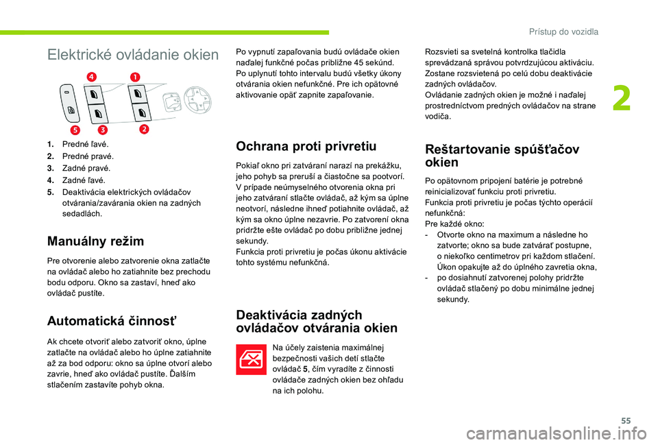 CITROEN C4 SPACETOURER 2021  Návod na použitie (in Slovak) 55
Elektrické ovládanie okien
Manuálny režim
Pre otvorenie alebo zatvorenie okna zatlačte 
na ovládač alebo ho zatiahnite bez prechodu 
bodu odporu. Okno sa zastaví, hneď ako 
ovládač pust